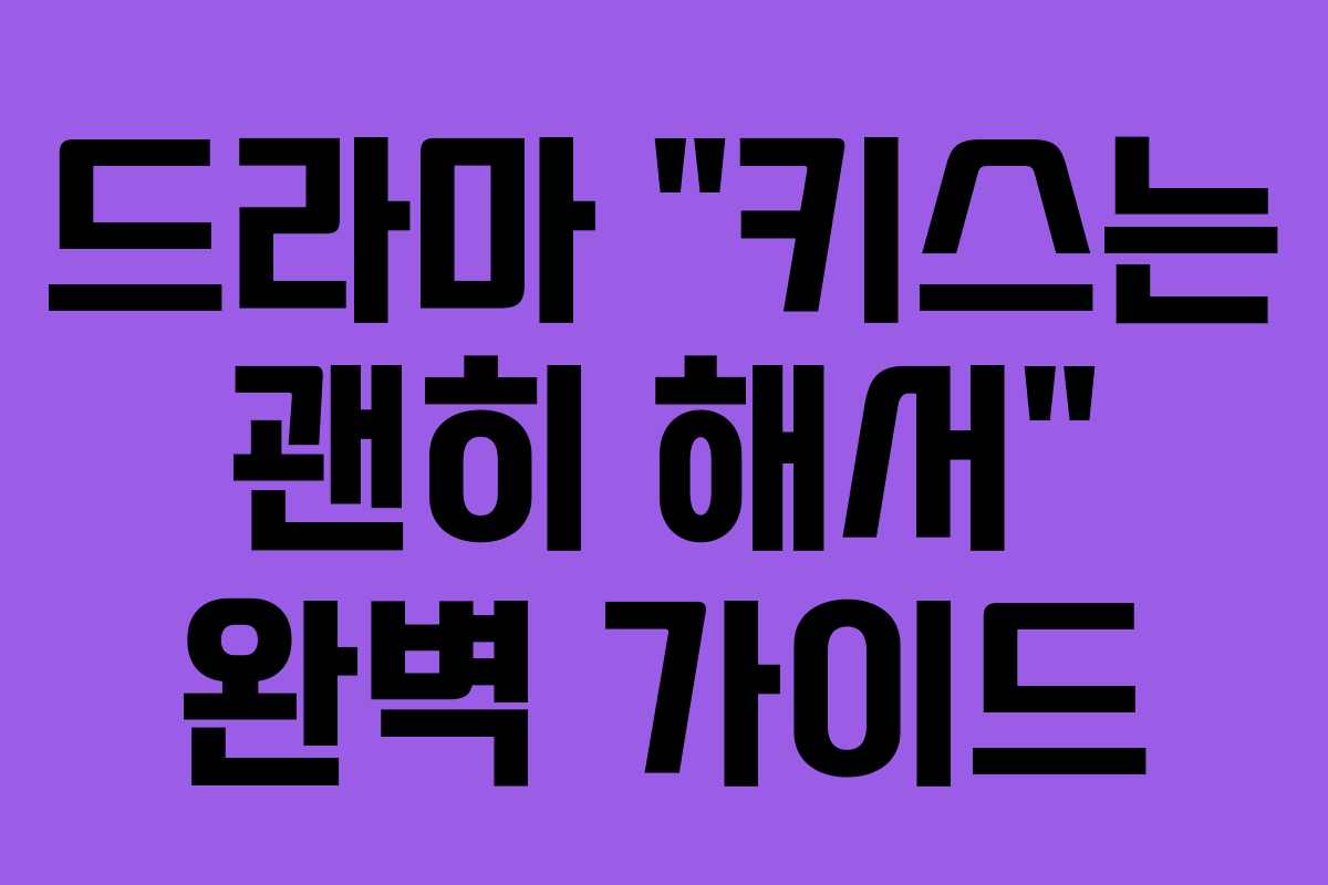 드라마 “키스는 괜히 해서” 완벽 가이드 드라마 “키스는 괜히 해서” 완벽 가이드