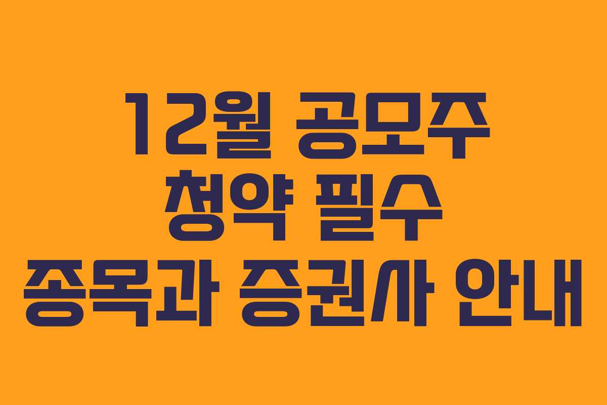 12월 공모주 청약 필수 종목과 증권사 안내