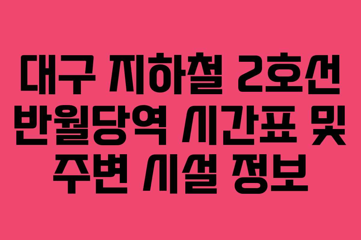 대구 지하철 2호선 반월당역 시간표 및 주변 시설 정보