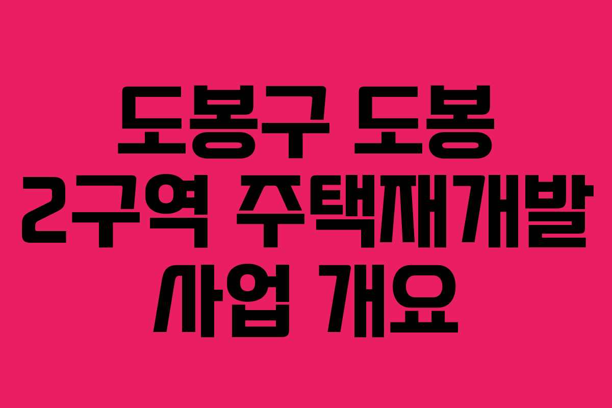도봉구 도봉 2구역 주택재개발 사업 개요