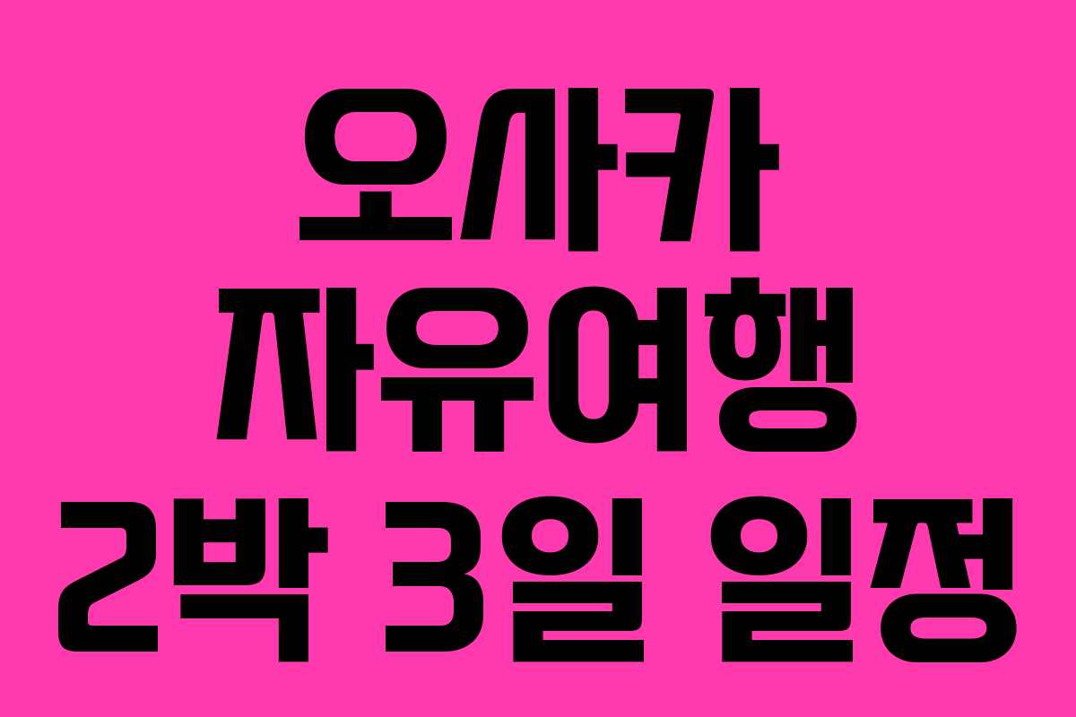 오사카 자유여행 2박 3일 일정