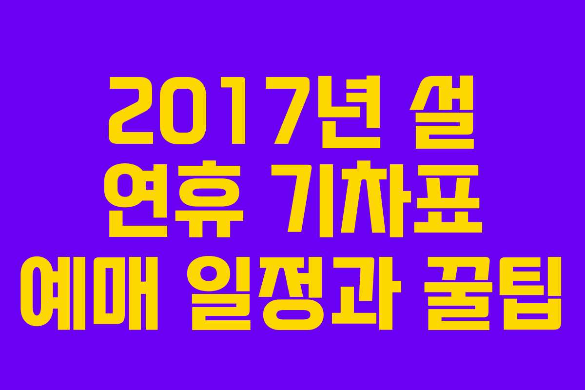 2017년 설 연휴 기차표 예매 일정과 꿀팁