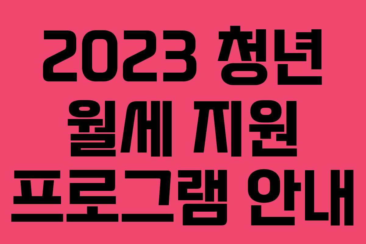 2023 청년 월세 지원 프로그램 안내