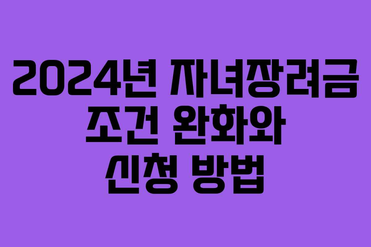 2024년 자녀장려금 조건 완화와 신청 방법