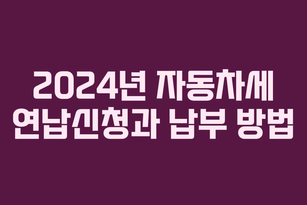 2024년 자동차세 연납신청과 납부 방법