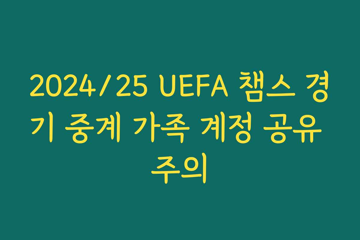 2024/25 UEFA 챔스 경기 중계 가족 계정 공유 주의