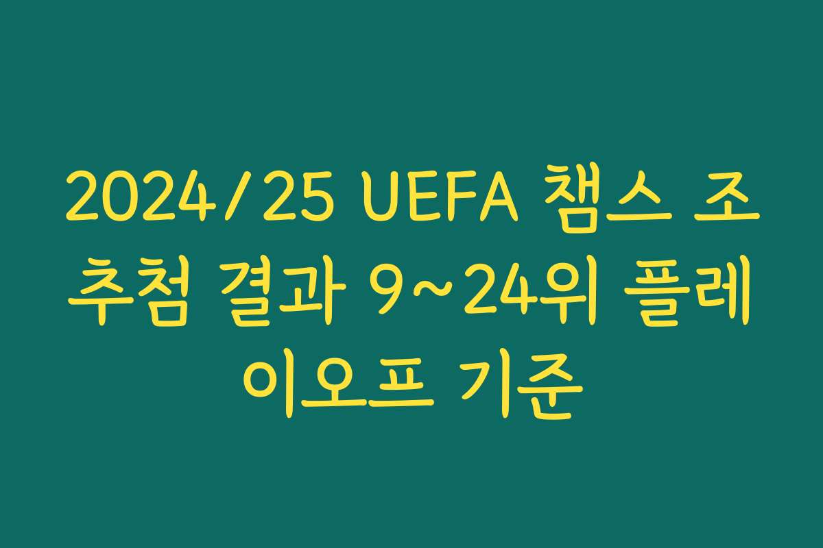 2024/25 UEFA 챔스 조추첨 결과 9~24위 플레이오프 기준