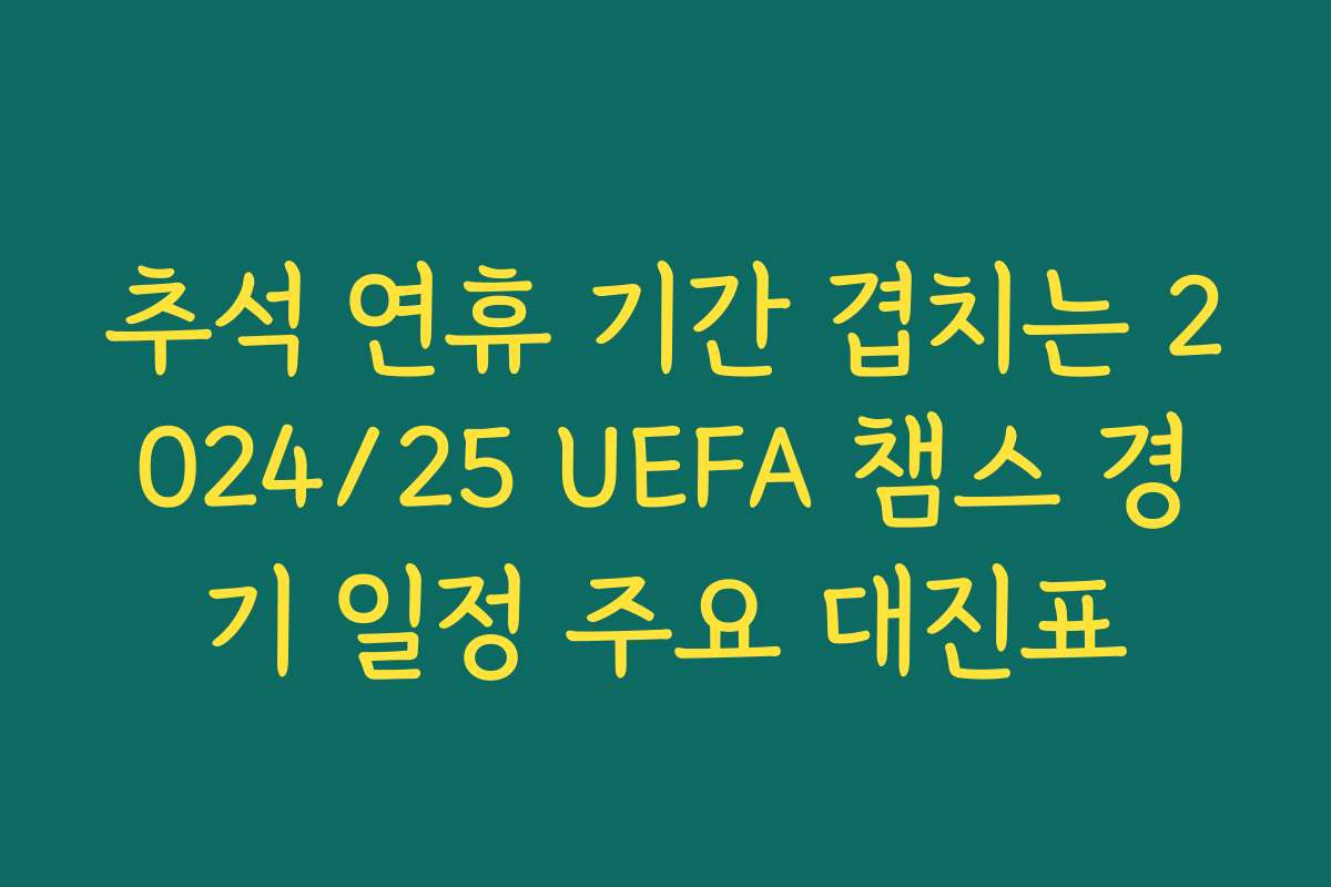 추석 연휴 기간 겹치는 2024/25 UEFA 챔스 경기 일정 주요 대진표