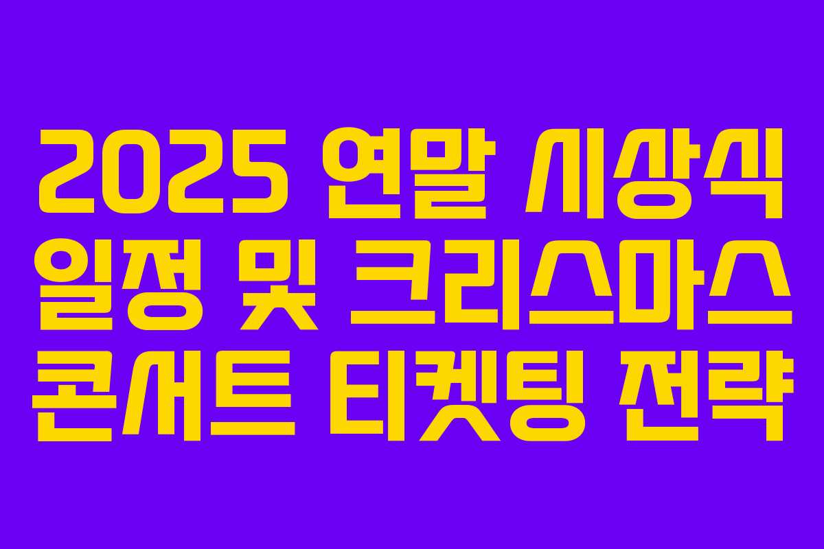 2025 연말 시상식 일정 및 크리스마스 콘서트 티켓팅 전략