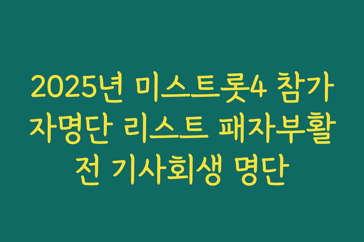 2025년 미스트롯4 참가자명단 리스트 패자부활전 기사회생 명단