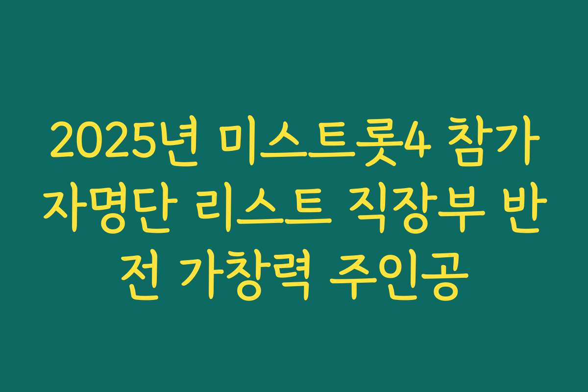 2025년 미스트롯4 참가자명단 리스트 직장부 반전 가창력 주인공