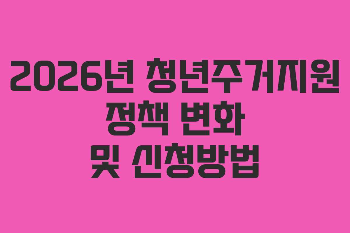 2026년 청년주거지원 정책 변화 및 신청방법