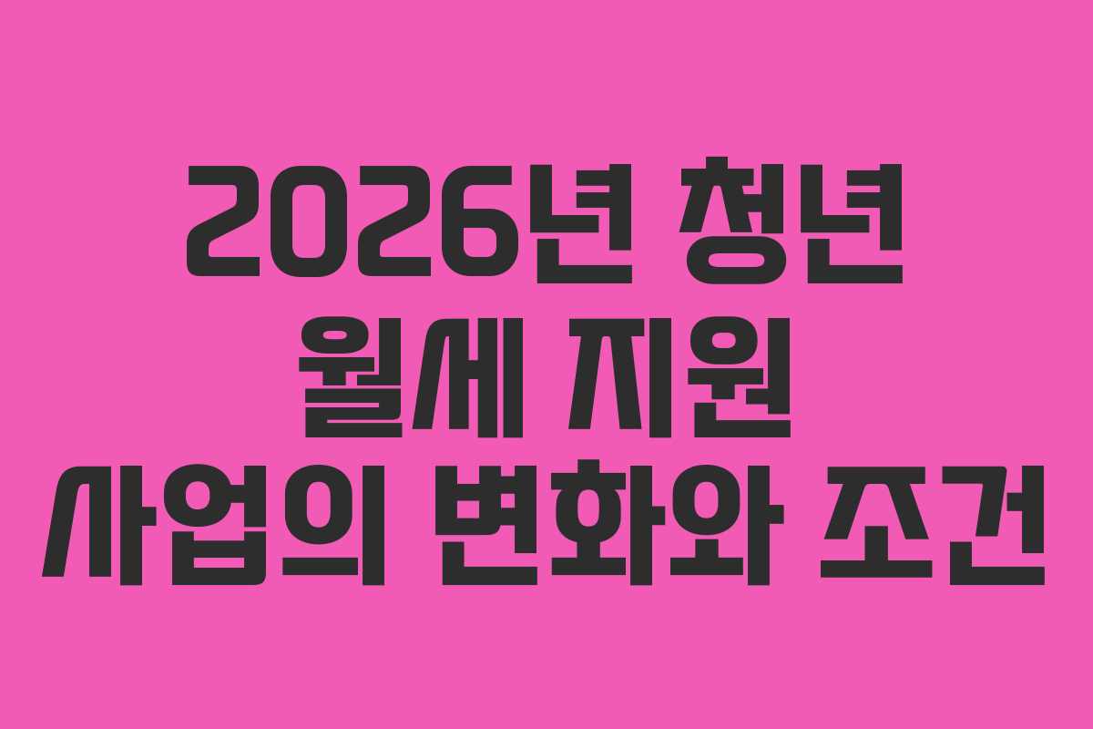 2026년 청년 월세 지원 사업의 변화와 조건