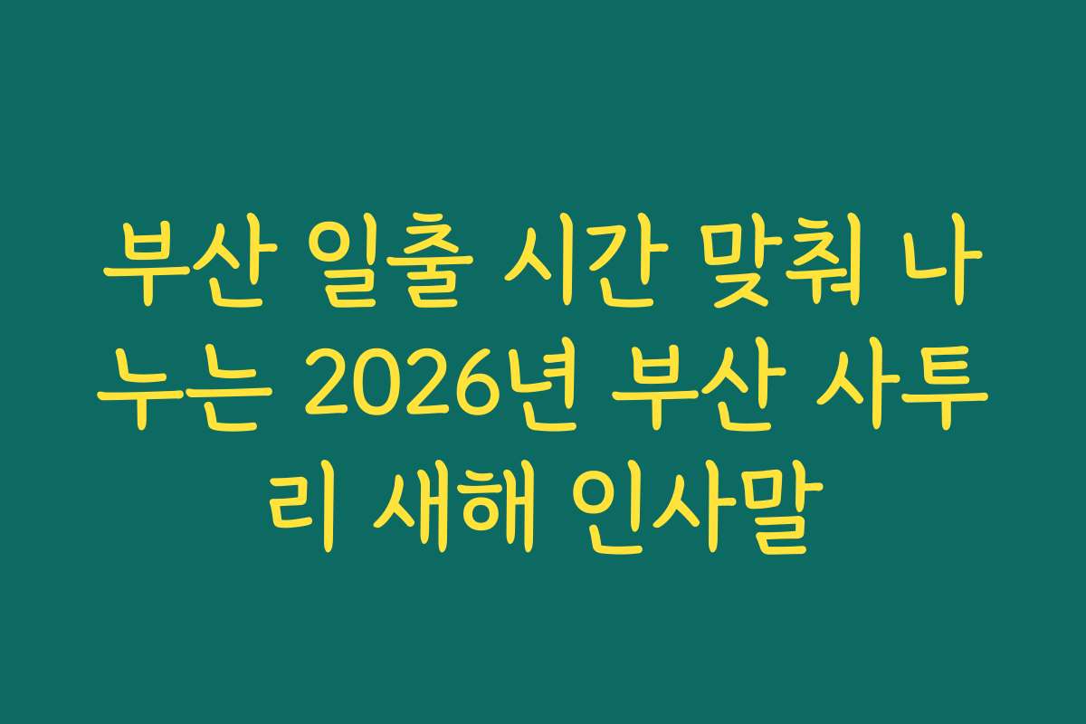 부산 일출 시간 맞춰 나누는 2026년 부산 사투리 새해 인사말