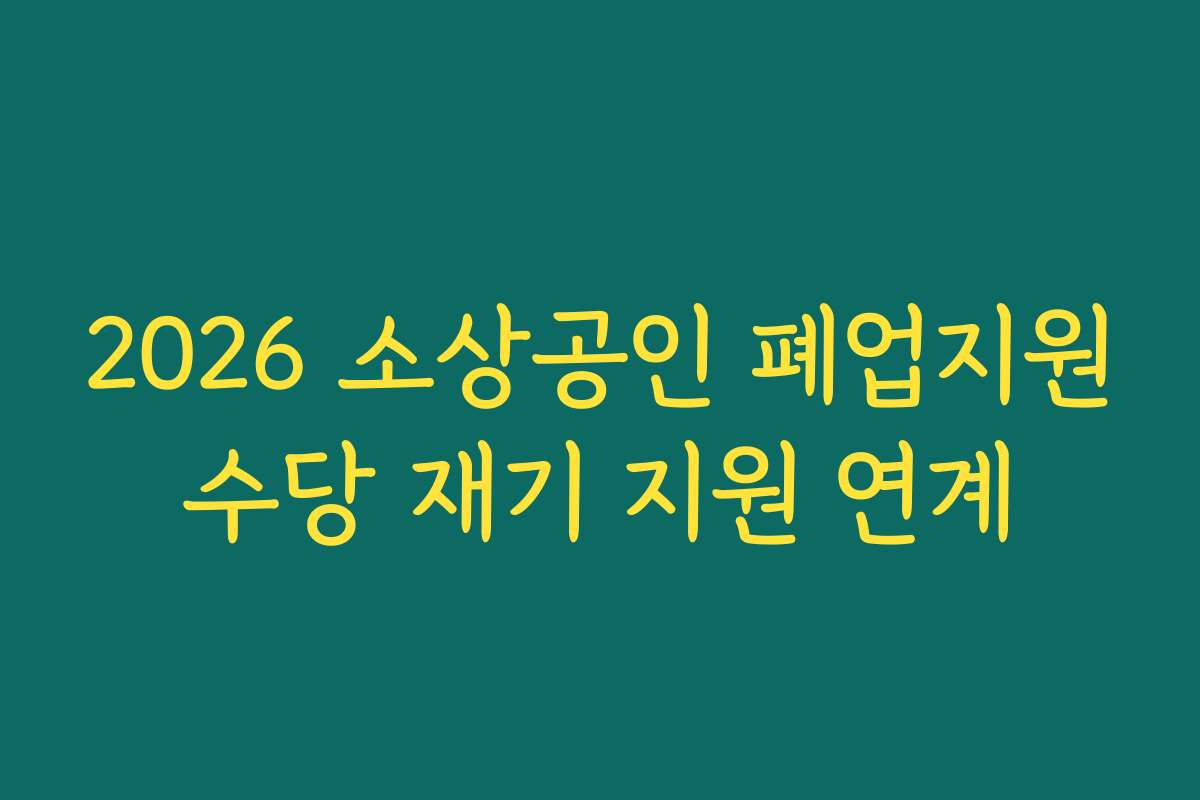 2026 소상공인 폐업지원수당 재기 지원 연계