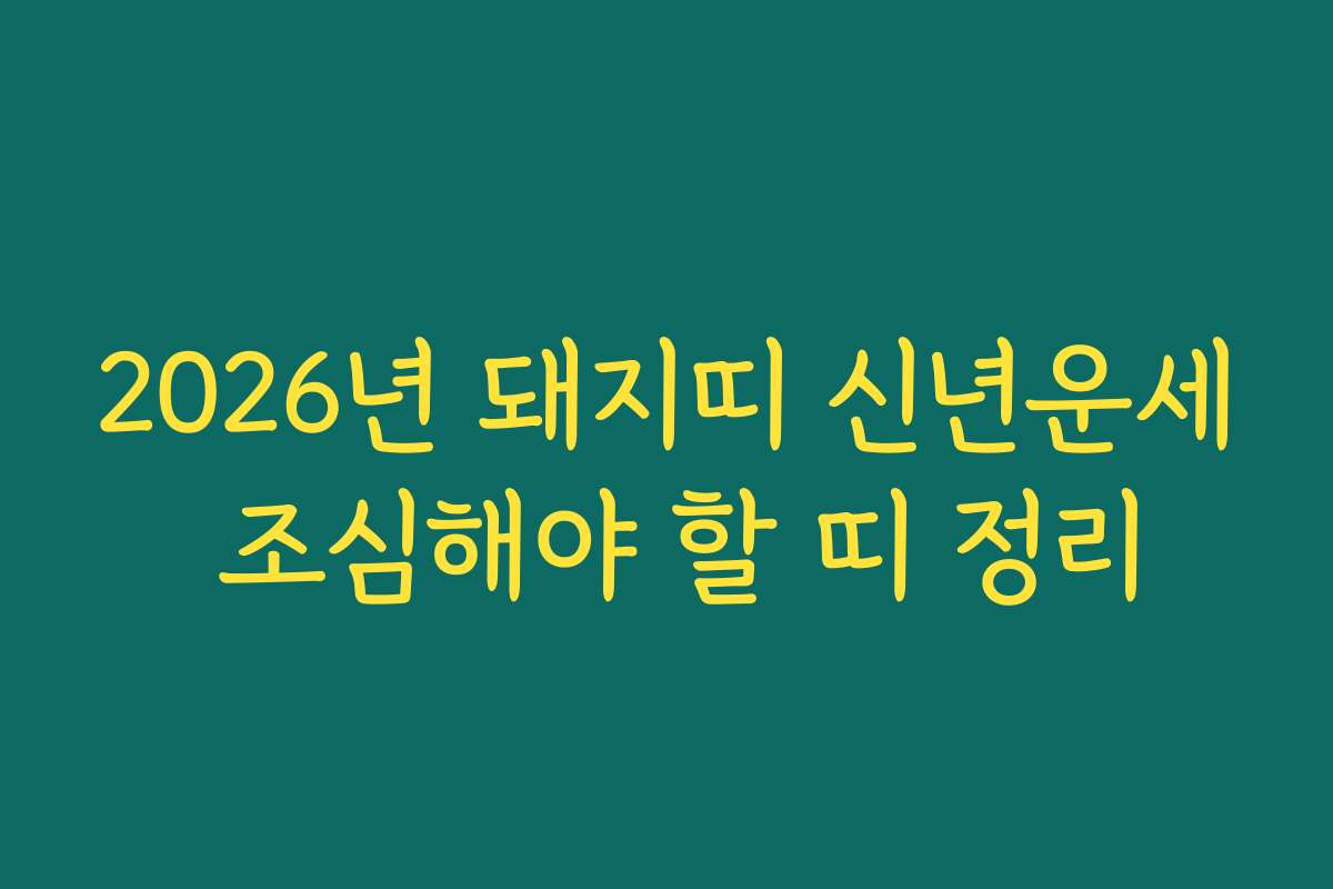 2026년 돼지띠 신년운세 조심해야 할 띠 정리