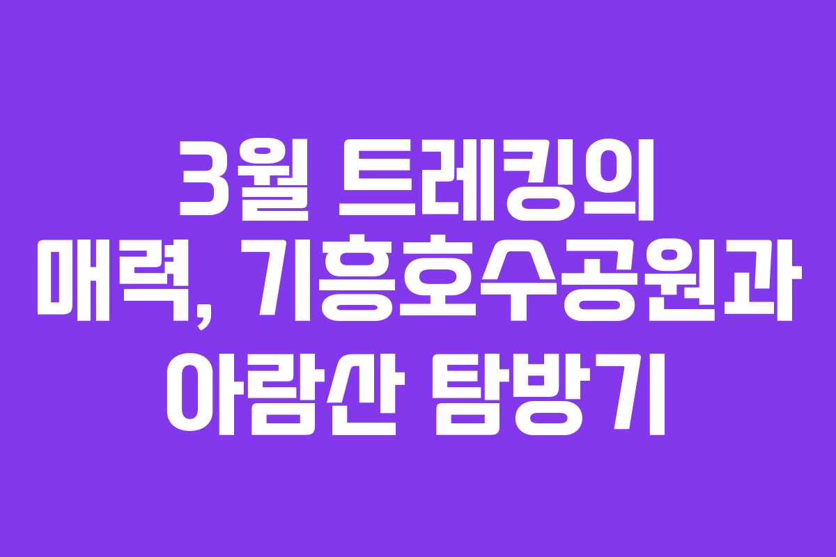 3월 트레킹의 매력, 기흥호수공원과 아람산 탐방기