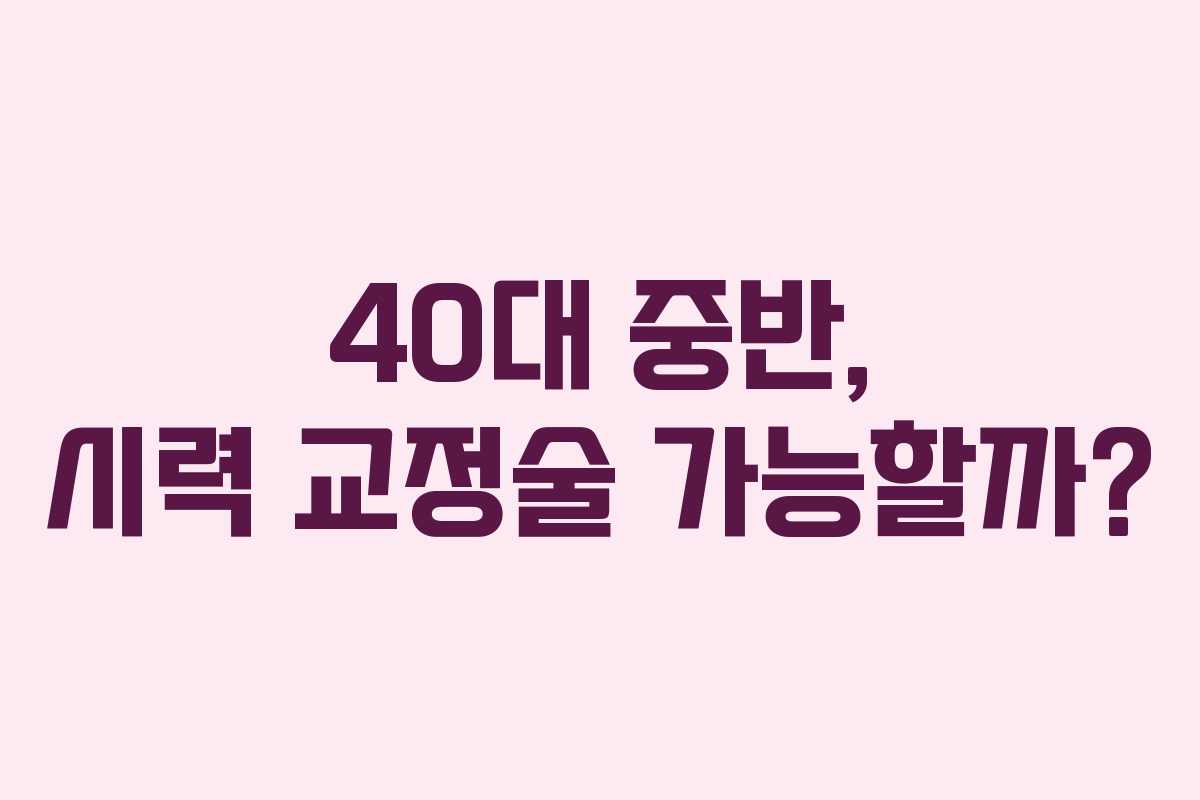 40대 중반, 시력 교정술 가능할까?