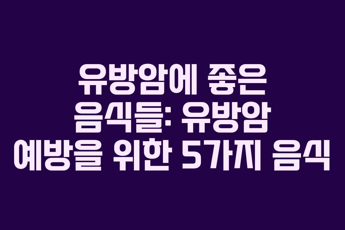 유방암에 좋은 음식들: 유방암 예방을 위한 5가지 음식