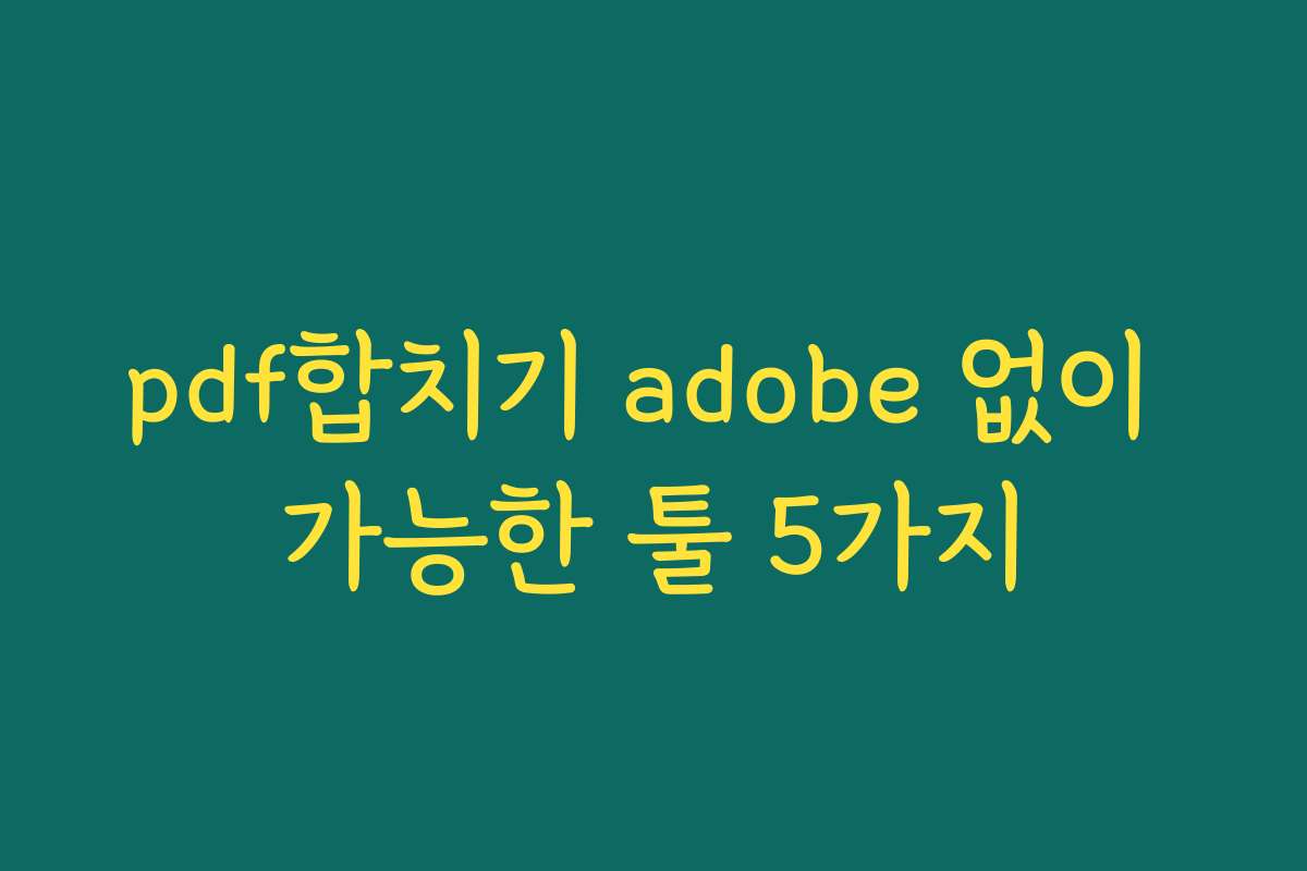 pdf합치기 adobe 없이 가능한 툴 5가지