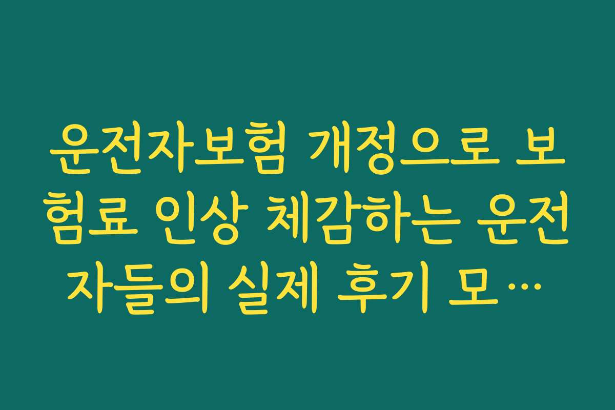 운전자보험 개정으로 보험료 인상 체감하는 운전자들의 실제 후기 모아보기