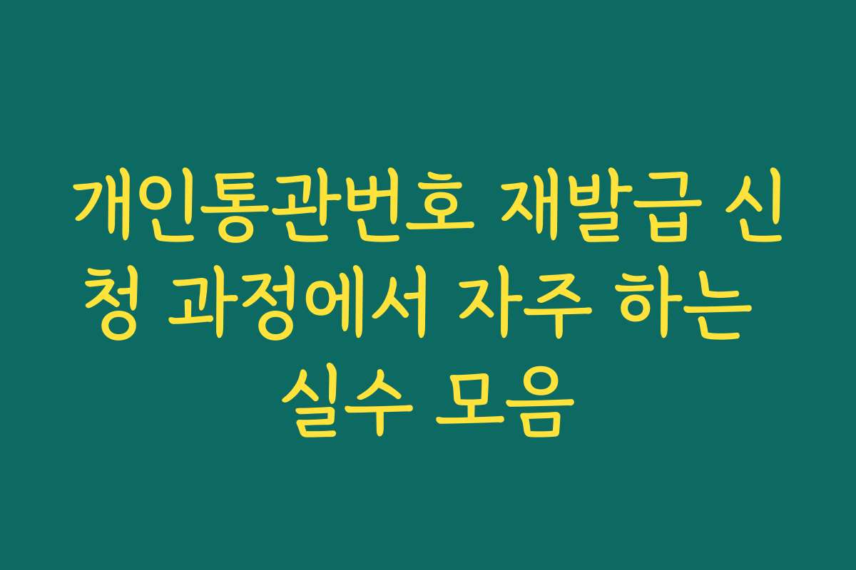 개인통관번호 재발급 신청 과정에서 자주 하는 실수 모음