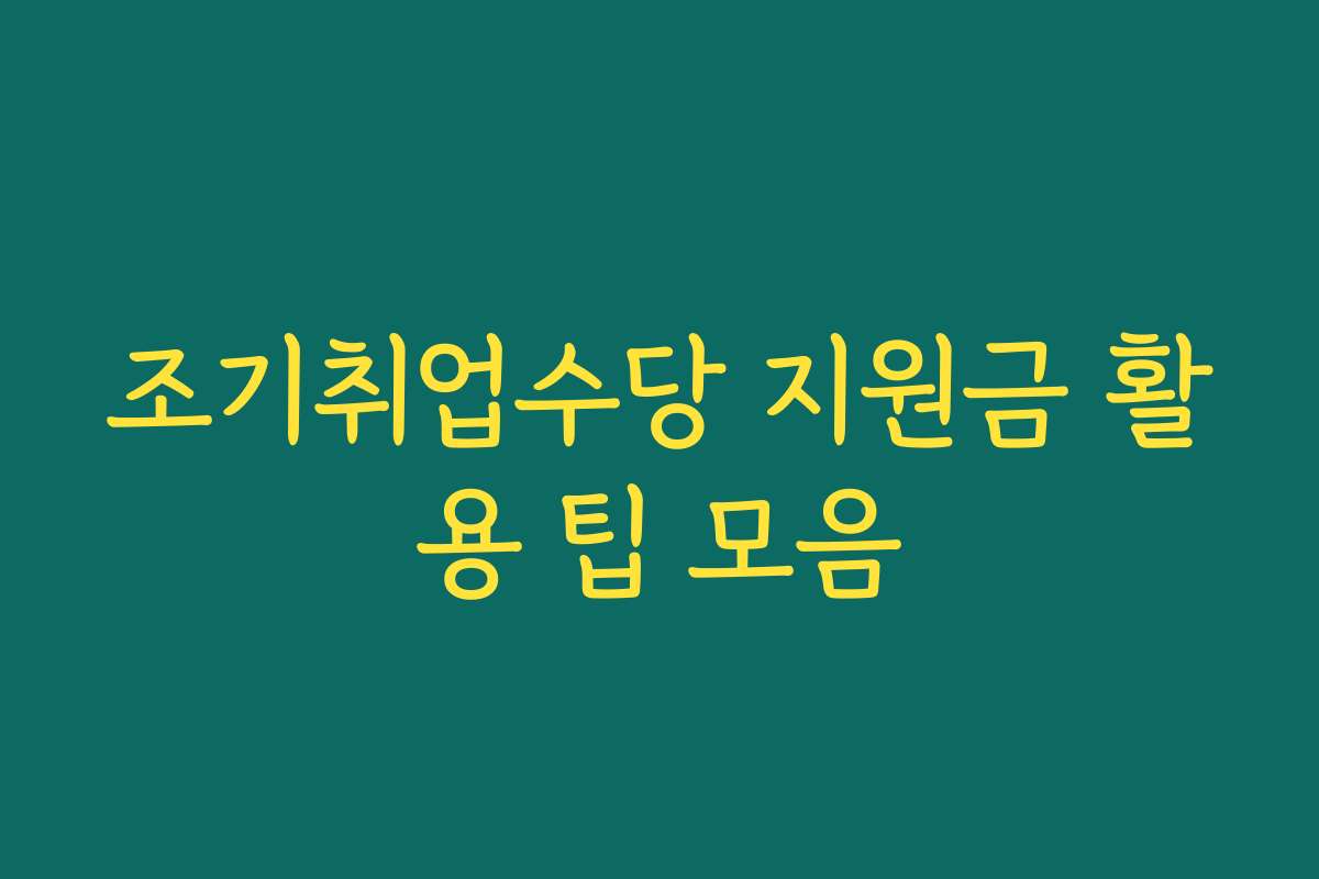 조기취업수당 지원금 활용 팁 모음