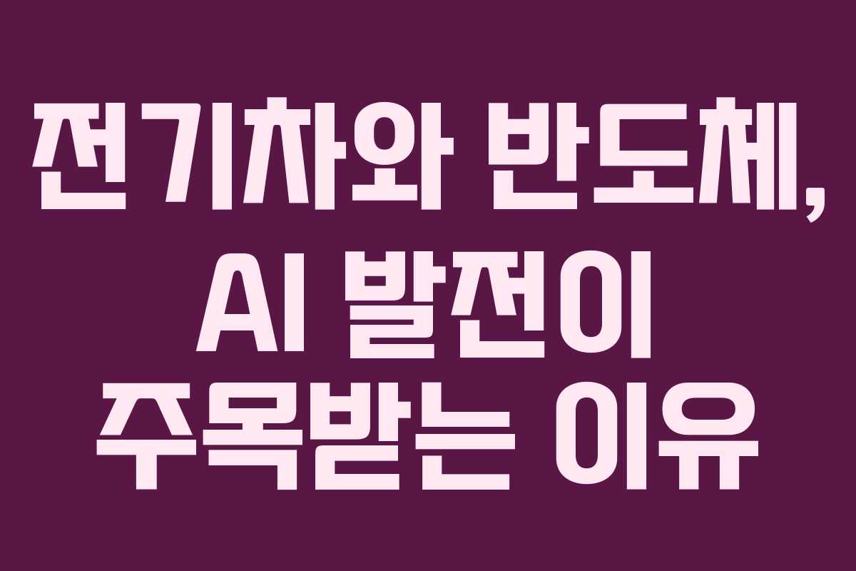 전기차와 반도체, AI 발전이 주목받는 이유