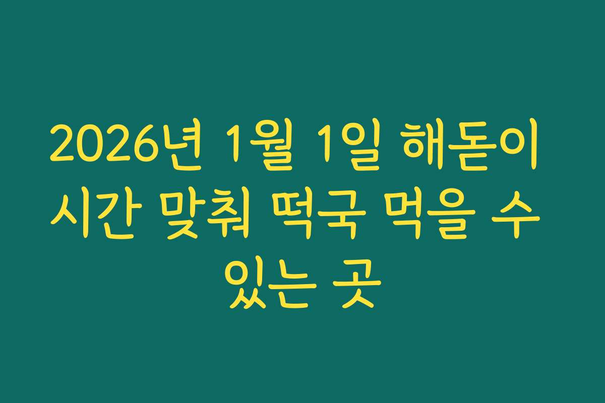 2026년 1월 1일 해돋이 시간 맞춰 떡국 먹을 수 있는 곳