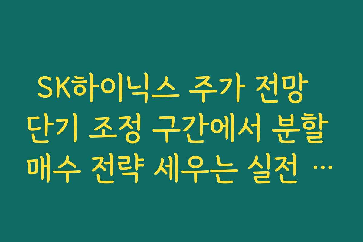 SK하이닉스 주가 전망  단기 조정 구간에서 분할 매수 전략 세우는 실전 투자법
