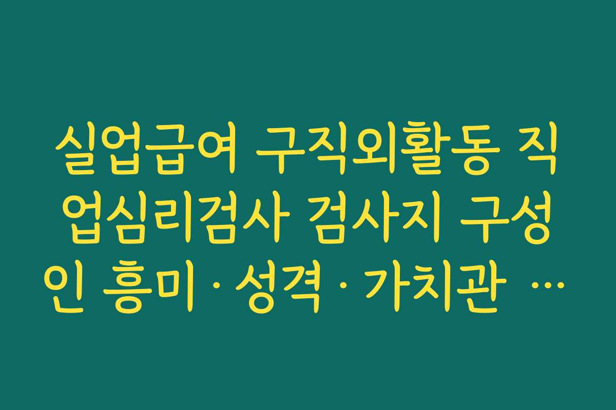 실업급여 구직외활동 직업심리검사 검사지 구성인 흥미·성격·가치관 항목 미리 살펴보기