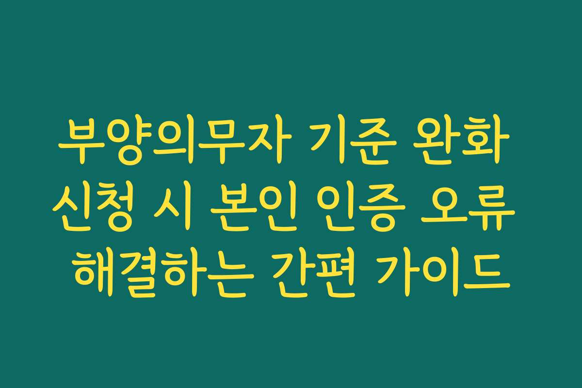 부양의무자 기준 완화 신청 시 본인 인증 오류 해결하는 간편 가이드