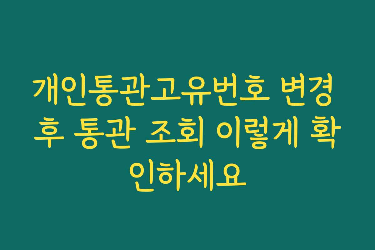 개인통관고유번호 변경 후 통관 조회 이렇게 확인하세요
