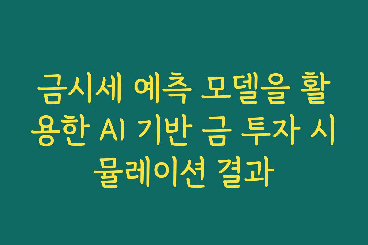 금시세 예측 모델을 활용한 AI 기반 금 투자 시뮬레이션 결과
