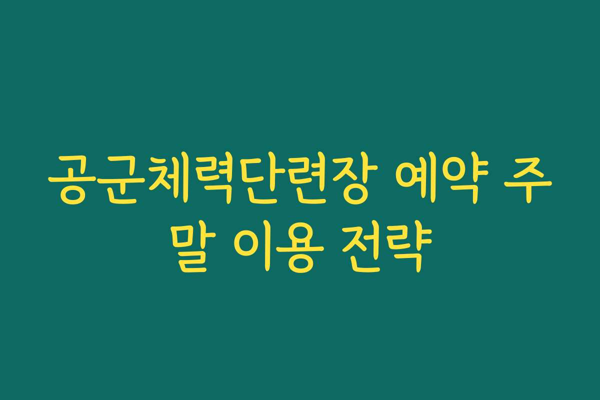 공군체력단련장 예약 주말 이용 전략