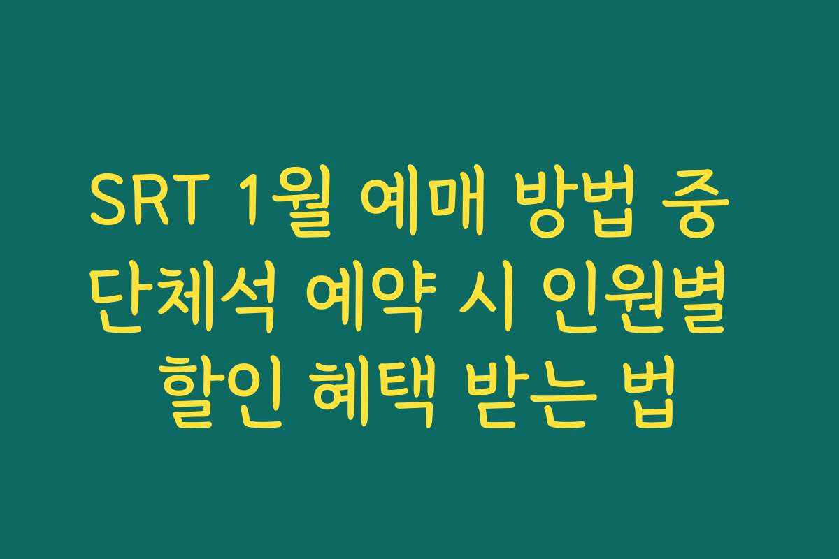 SRT 1월 예매 방법 중 단체석 예약 시 인원별 할인 혜택 받는 법