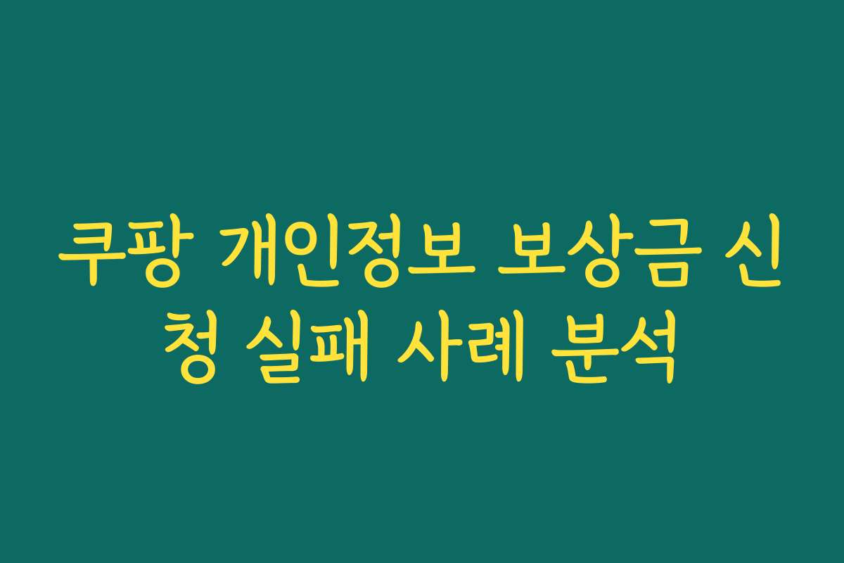 쿠팡 개인정보 보상금 신청 실패 사례 분석