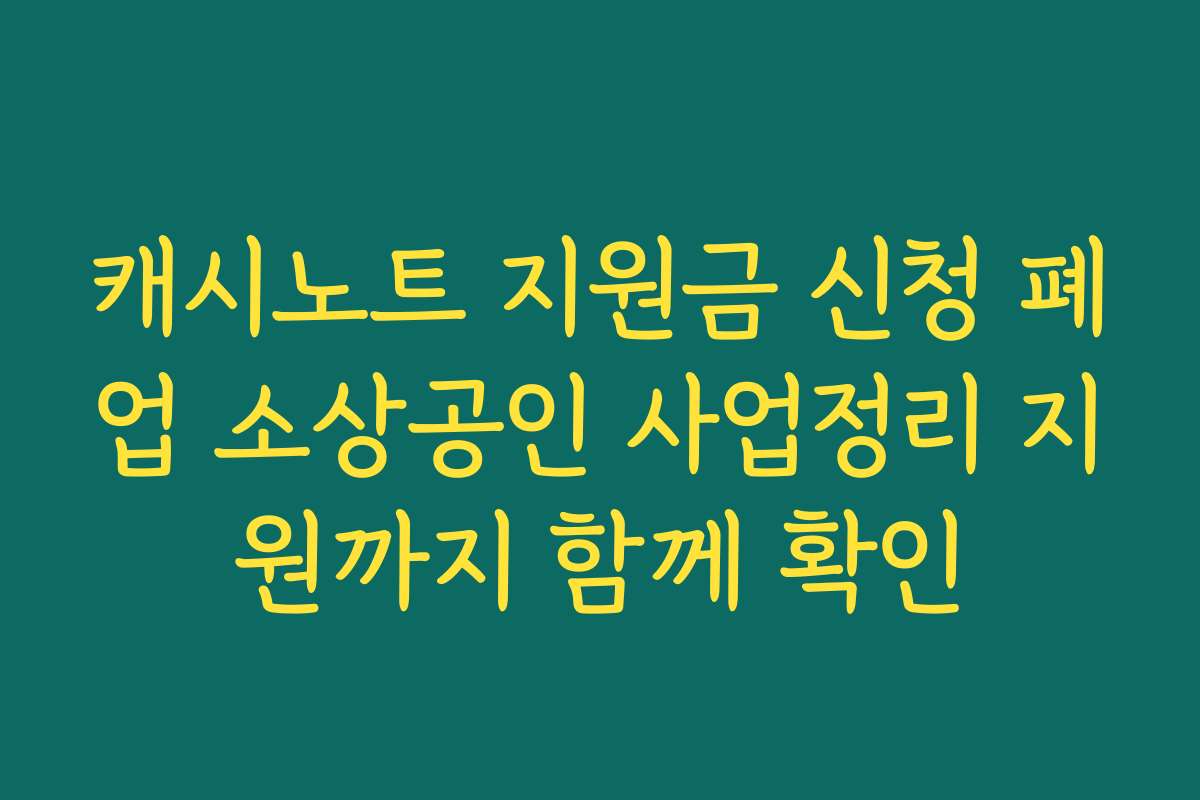 캐시노트 지원금 신청 폐업 소상공인 사업정리 지원까지 함께 확인
