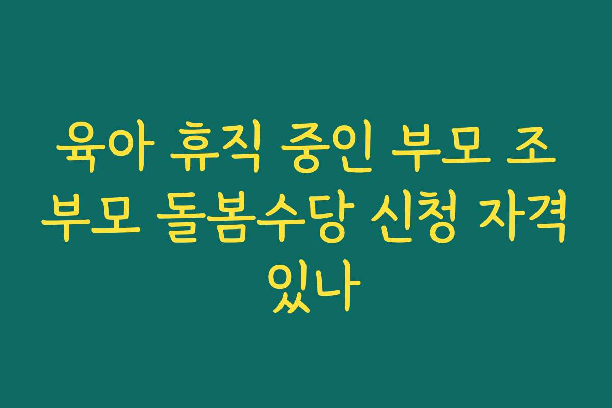 육아 휴직 중인 부모 조부모 돌봄수당 신청 자격 있나