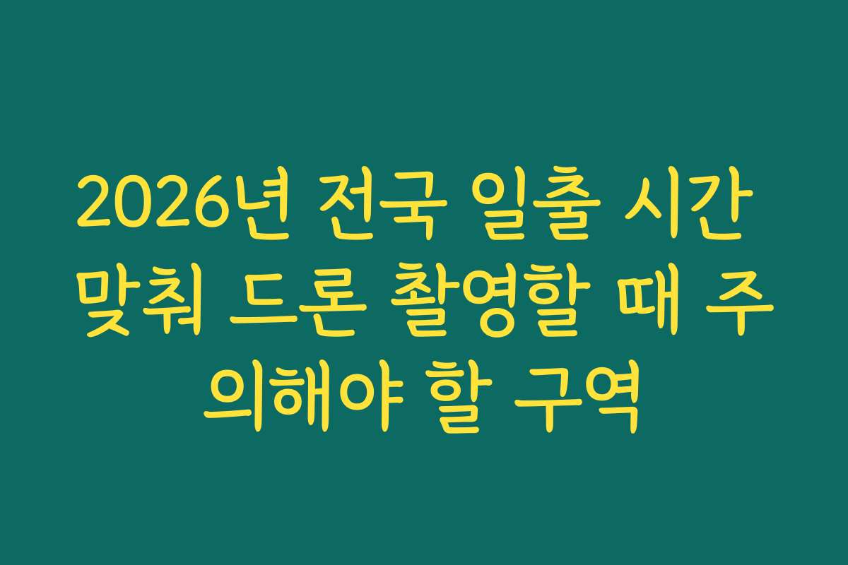 2026년 전국 일출 시간 맞춰 드론 촬영할 때 주의해야 할 구역