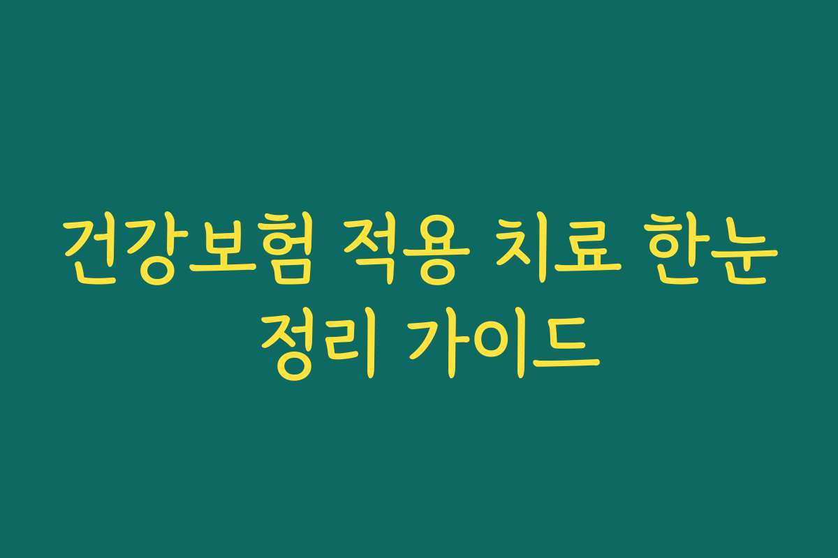 건강보험 적용 치료 한눈 정리 가이드