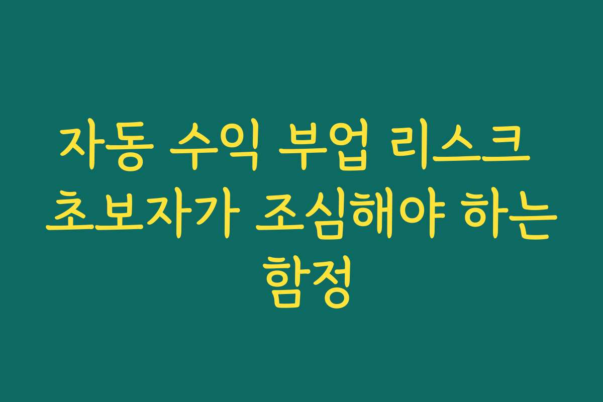 자동 수익 부업 리스크 초보자가 조심해야 하는 함정