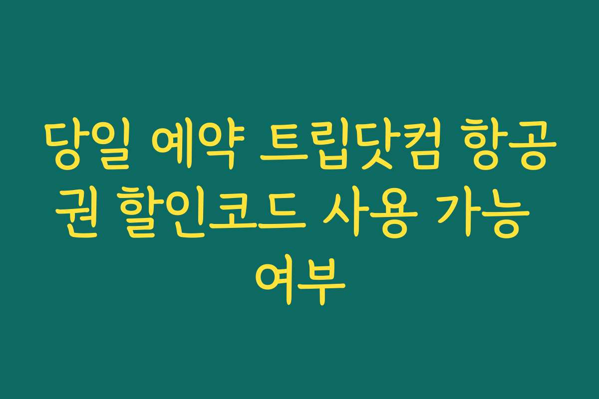 당일 예약 트립닷컴 항공권 할인코드 사용 가능 여부