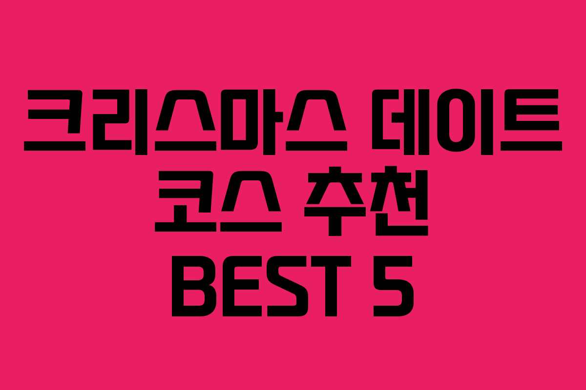 크리스마스 데이트 코스 추천 BEST 5