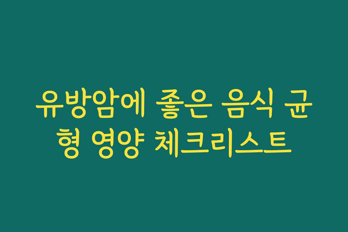 유방암에 좋은 음식 균형 영양 체크리스트
