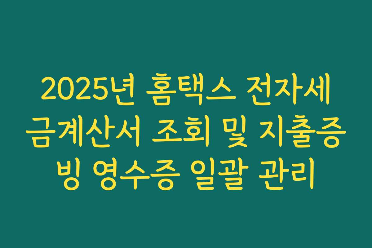 2025년 홈택스 전자세금계산서 조회 및 지출증빙 영수증 일괄 관리
