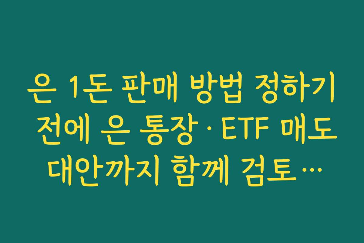 은 1돈 판매 방법 정하기 전에 은 통장·ETF 매도 대안까지 함께 검토하기