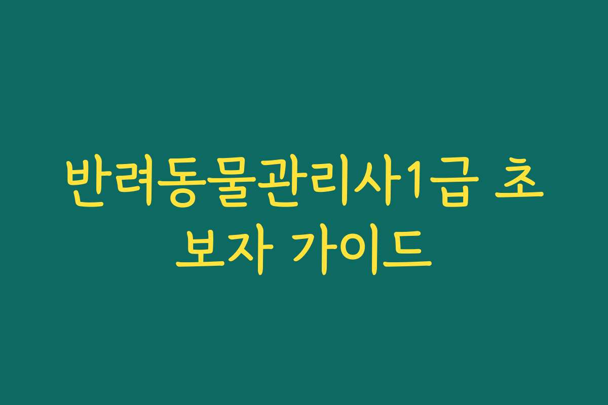 반려동물관리사1급 초보자 가이드