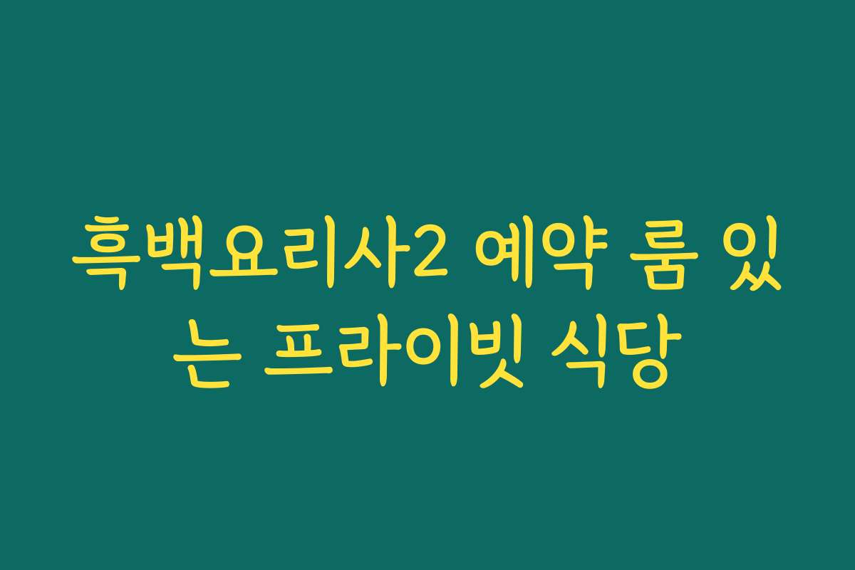 흑백요리사2 예약 룸 있는 프라이빗 식당