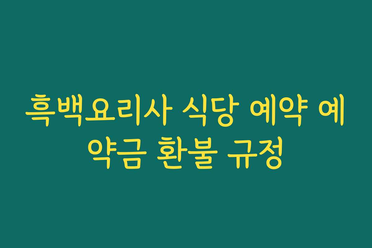 흑백요리사 식당 예약 예약금 환불 규정